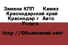 Замена КПП 154 Камаз - Краснодарский край, Краснодар г. Авто » Услуги   